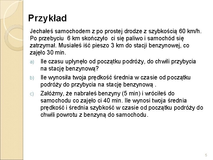 Przykład Jechałeś samochodem z po prostej drodze z szybkością 60 km/h. Po przebyciu 6