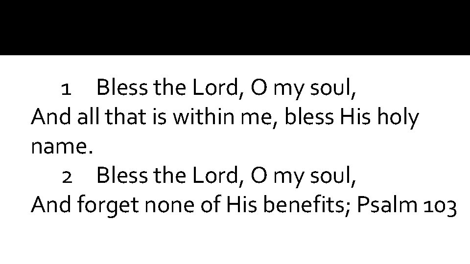 1 Bless the Lord, O my soul, And all that is within me, bless