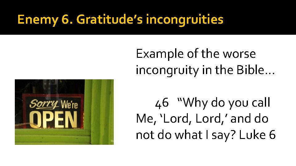 Enemy 6. Gratitude’s incongruities Example of the worse incongruity in the Bible… 46 “Why