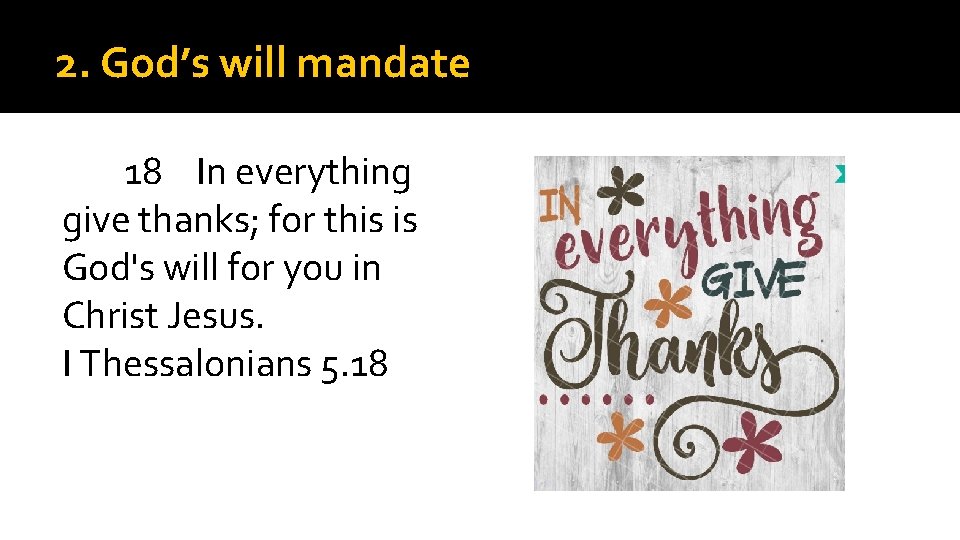 2. God’s will mandate 18 In everything give thanks; for this is God's will
