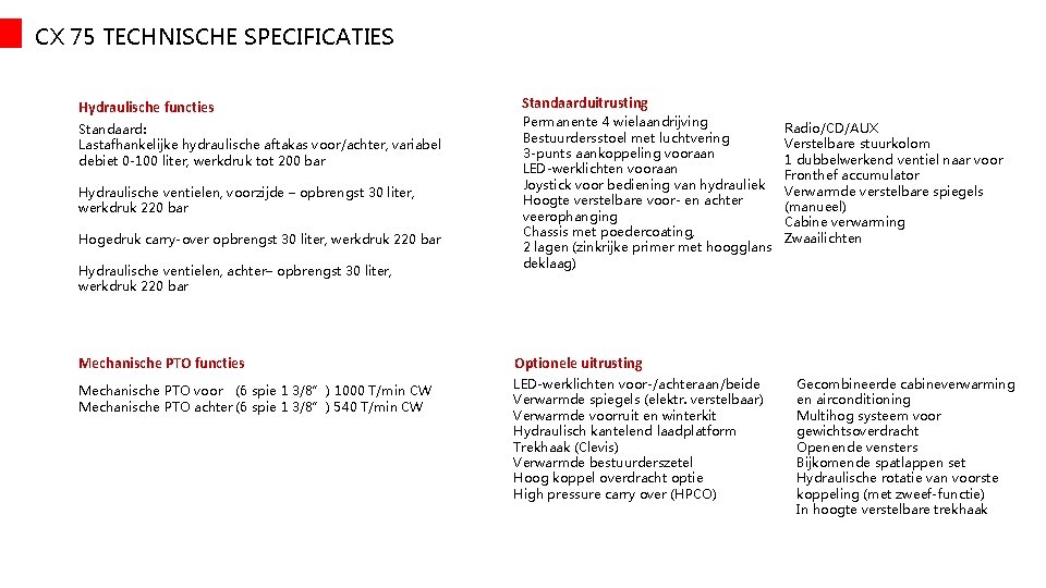 CX 75 TECHNISCHE SPECIFICATIES Hydraulische functies Standaard: Lastafhankelijke hydraulische aftakas voor/achter, variabel debiet 0