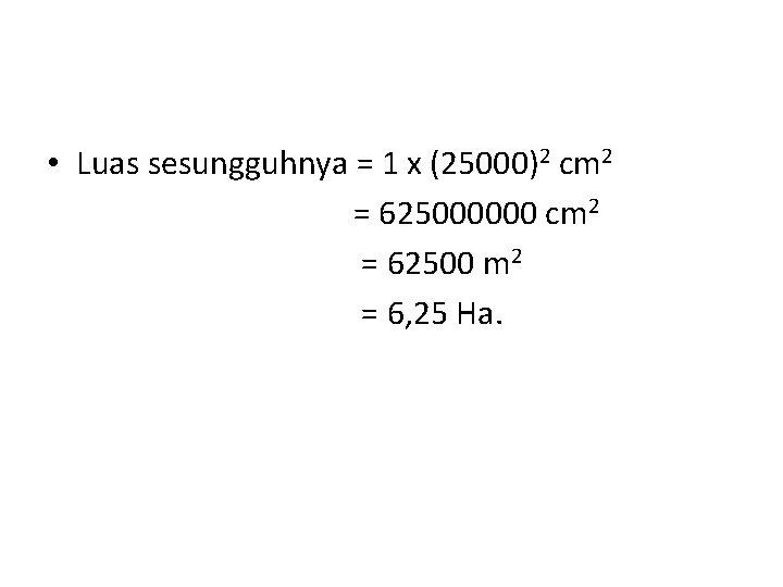  • Luas sesungguhnya = 1 x (25000)2 cm 2 = 625000000 cm 2