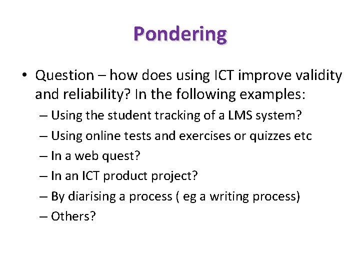 Pondering • Question – how does using ICT improve validity and reliability? In the