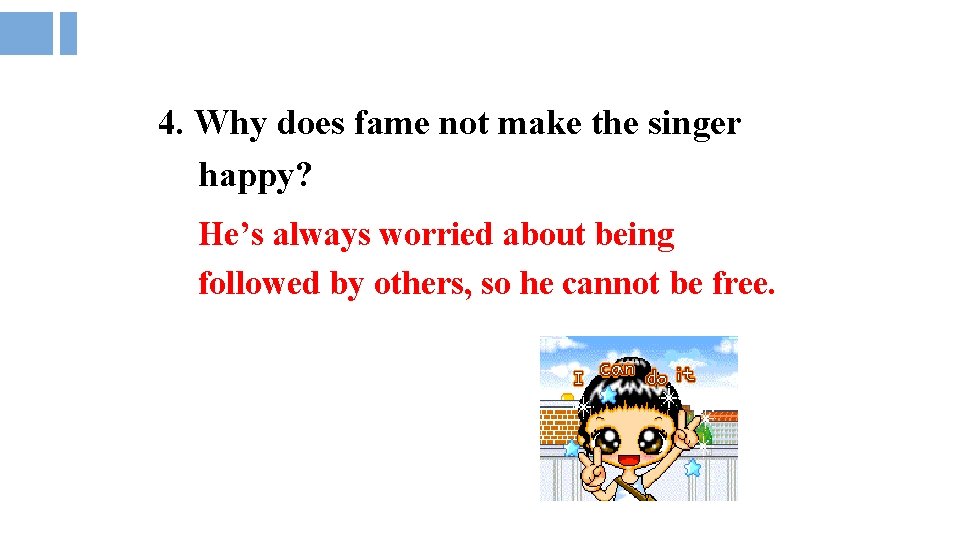 4. Why does fame not make the singer happy? He’s always worried about being