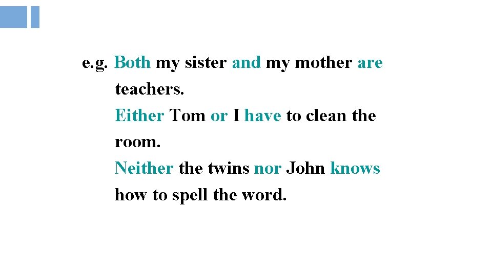 e. g. Both my sister and my mother are teachers. Either Tom or I