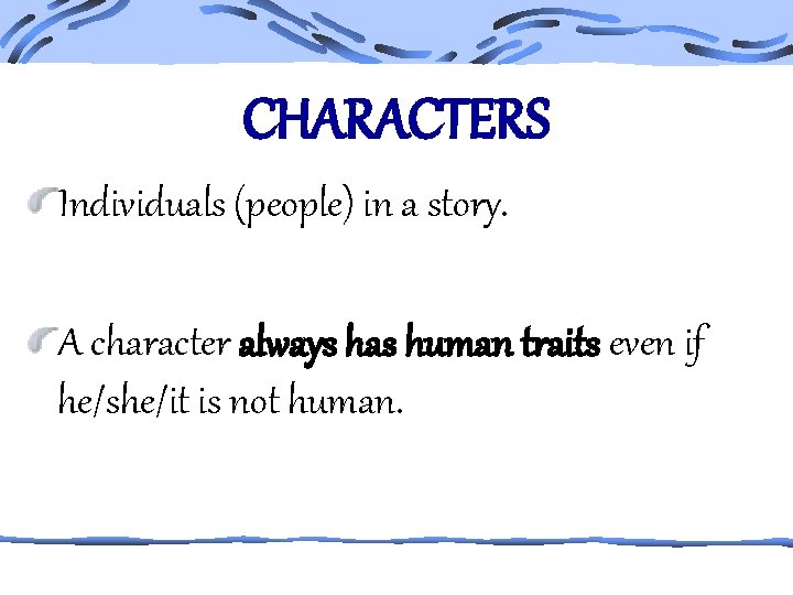 CHARACTERS Individuals (people) in a story. A character always has human traits even if