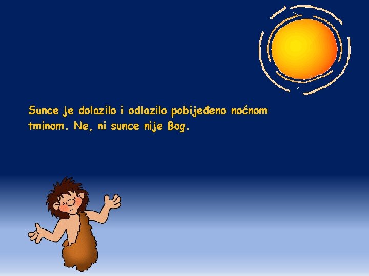 Sunce je dolazilo i odlazilo pobijeđeno noćnom tminom. Ne, ni sunce nije Bog. 