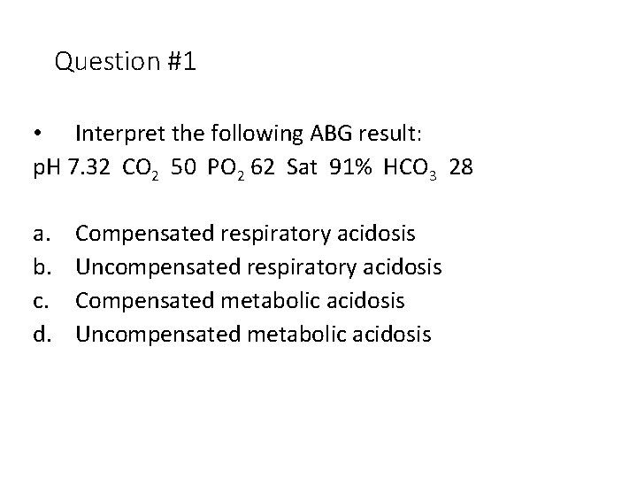 Question #1 • Interpret the following ABG result: p. H 7. 32 CO 2