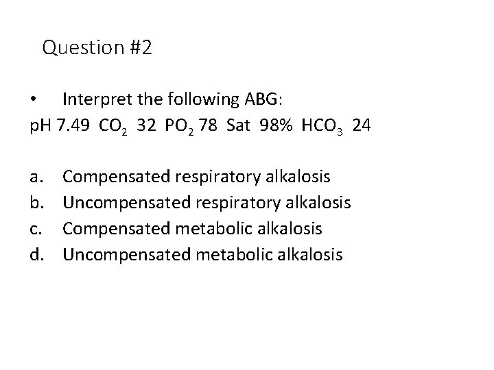 Question #2 • Interpret the following ABG: p. H 7. 49 CO 2 32