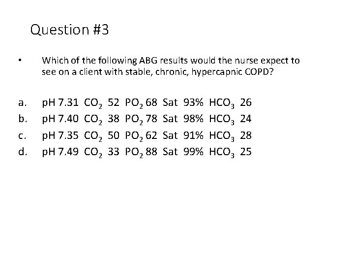 Question #3 • Which of the following ABG results would the nurse expect to