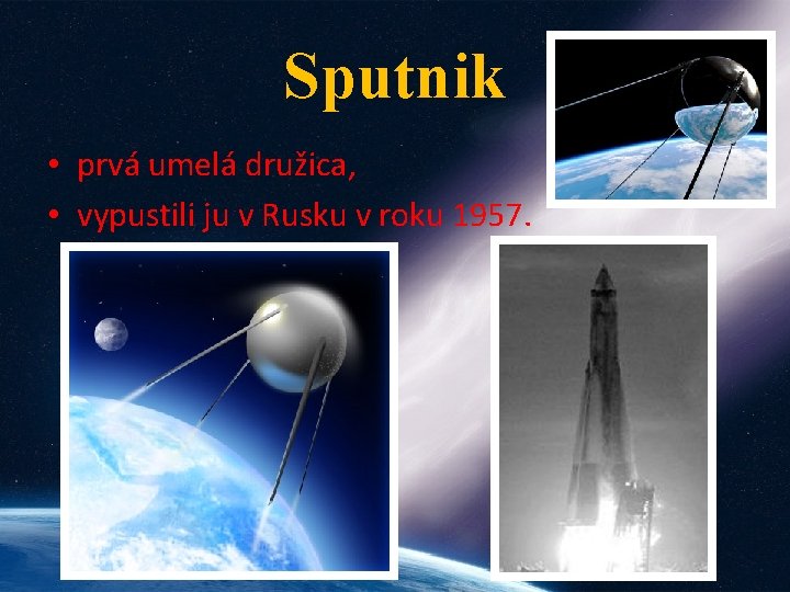 Sputnik • prvá umelá družica, • vypustili ju v Rusku v roku 1957. 