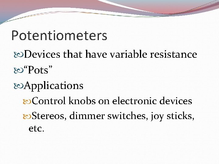 Potentiometers Devices that have variable resistance “Pots” Applications Control knobs on electronic devices Stereos,