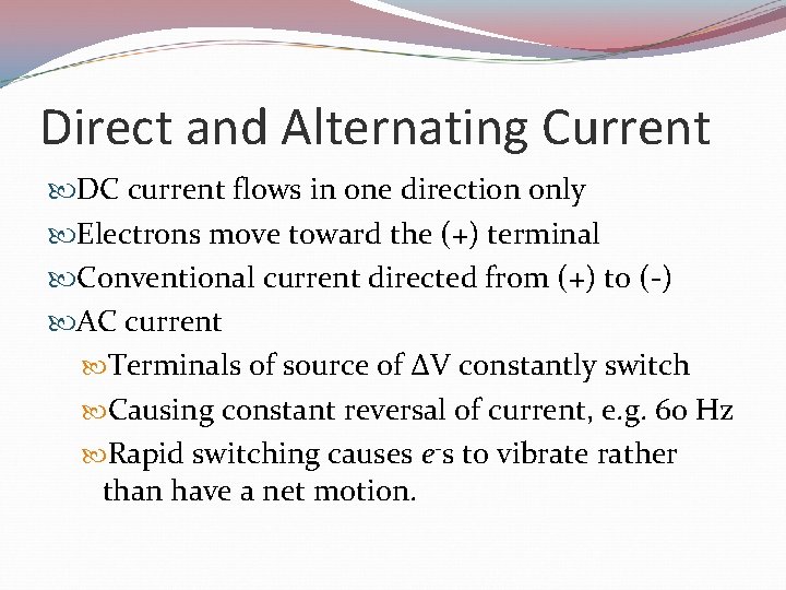 Direct and Alternating Current DC current flows in one direction only Electrons move toward