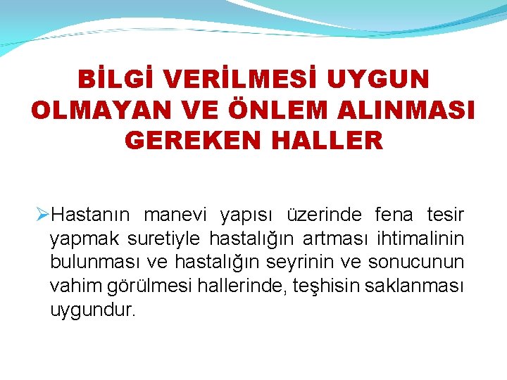 BİLGİ VERİLMESİ UYGUN OLMAYAN VE ÖNLEM ALINMASI GEREKEN HALLER Hastanın manevi yapısı üzerinde fena