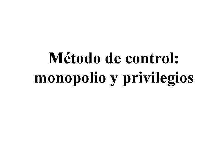 Método de control: monopolio y privilegios 