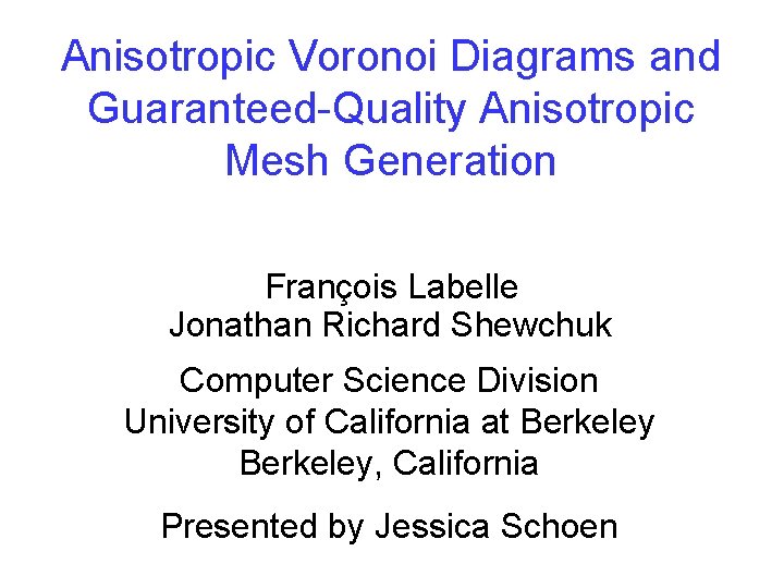 Anisotropic Voronoi Diagrams and Guaranteed-Quality Anisotropic Mesh Generation François Labelle Jonathan Richard Shewchuk Computer