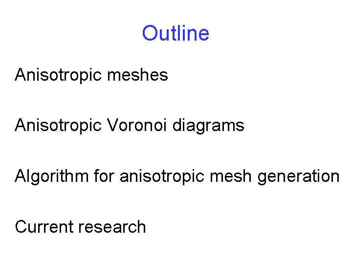 Outline Anisotropic meshes Anisotropic Voronoi diagrams Algorithm for anisotropic mesh generation Current research 