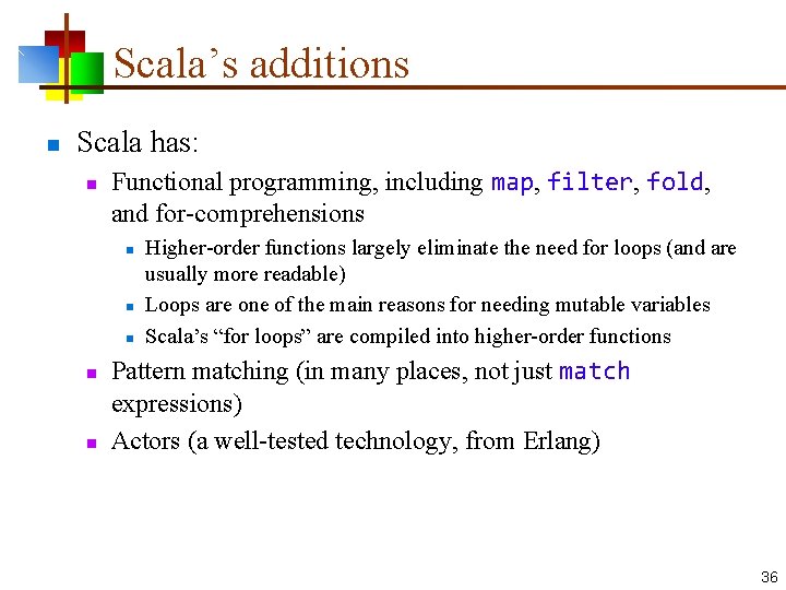 Scala’s additions n Scala has: n Functional programming, including map, filter, fold, and for-comprehensions