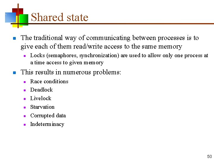 Shared state n The traditional way of communicating between processes is to give each