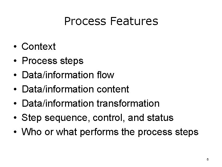 Process Features • • Context Process steps Data/information flow Data/information content Data/information transformation Step