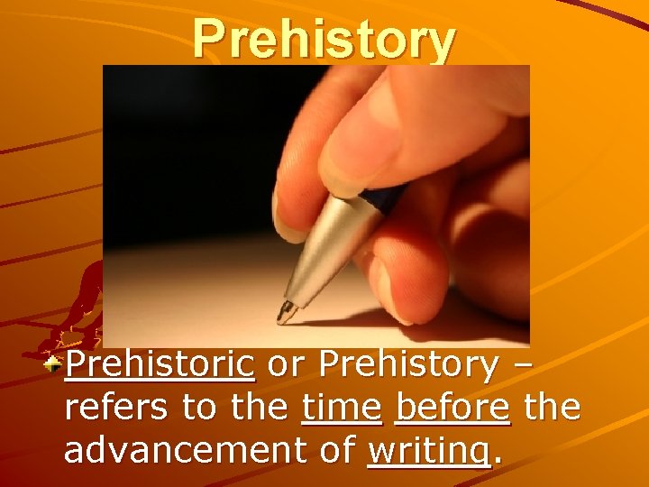 Prehistory Prehistoric or Prehistory – refers to the time before the advancement of writing.