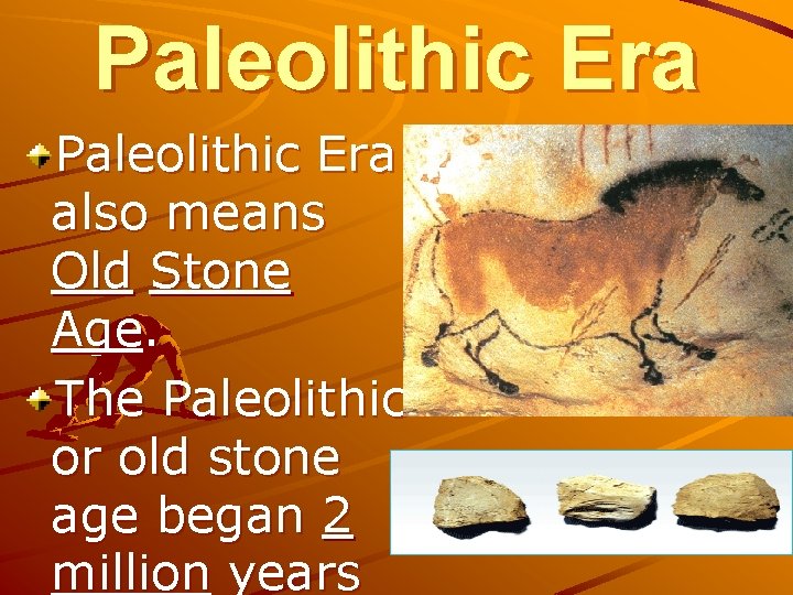 Paleolithic Era also means Old Stone Age. The Paleolithic or old stone age began