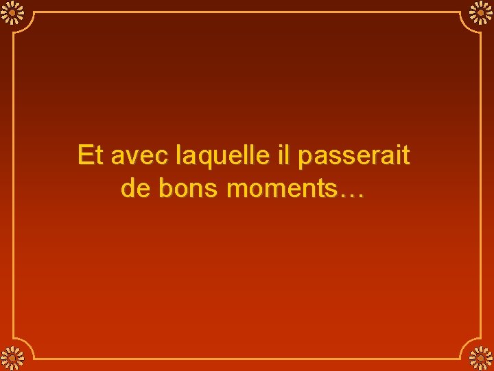 Et avec laquelle il passerait de bons moments… 