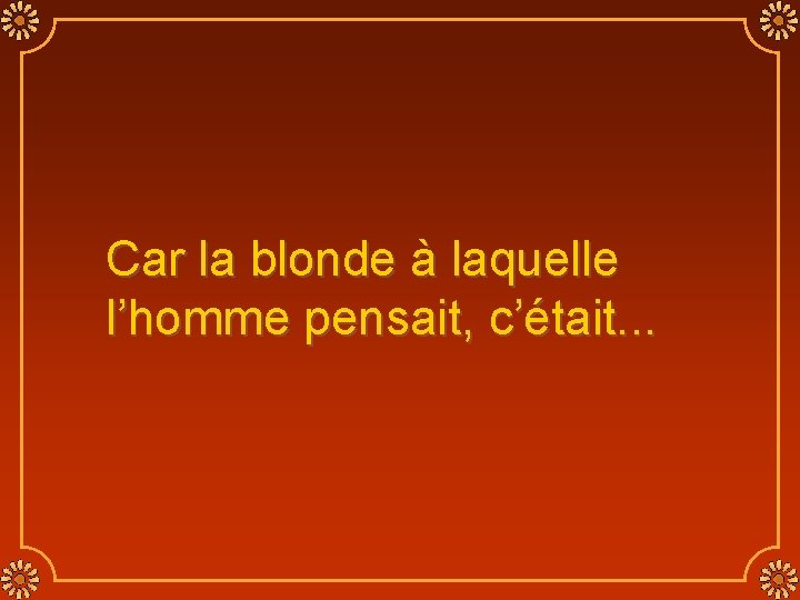 Car la blonde à laquelle l’homme pensait, c’était. . . 