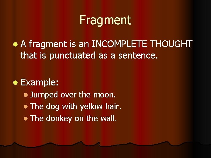 Fragment l. A fragment is an INCOMPLETE THOUGHT that is punctuated as a sentence.