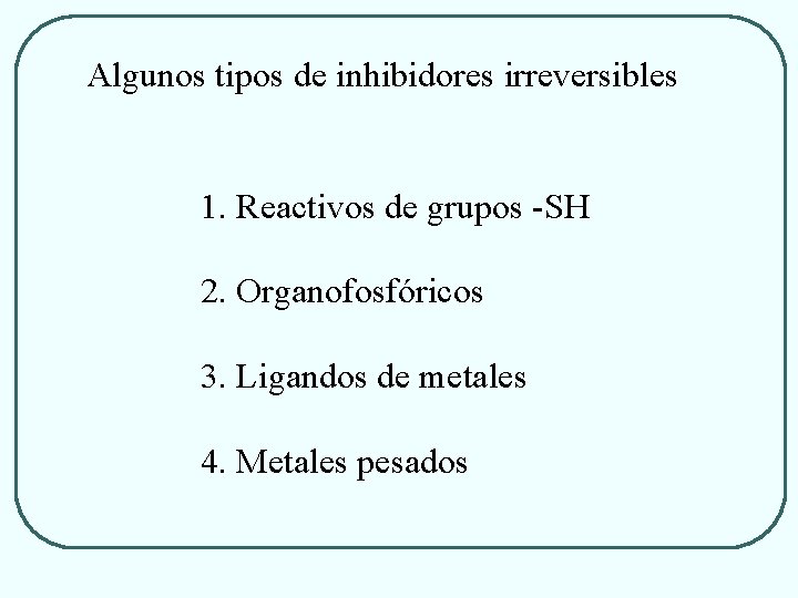 Algunos tipos de inhibidores irreversibles 1. Reactivos de grupos -SH 2. Organofosfóricos 3. Ligandos