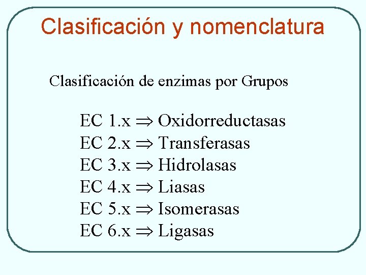 Clasificación y nomenclatura Clasificación de enzimas por Grupos EC 1. x Oxidorreductasas EC 2.