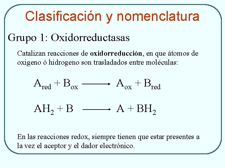 Clasificación y nomenclatura Grupo 1: Oxidorreductasas Catalizan reacciones de oxidorreducción, en que átomos de