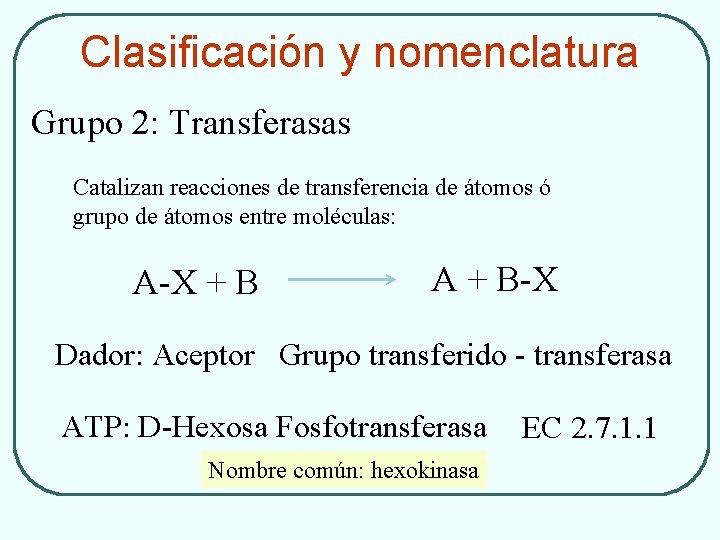 Clasificación y nomenclatura Grupo 2: Transferasas Catalizan reacciones de transferencia de átomos ó grupo