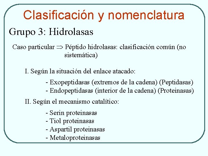 Clasificación y nomenclatura Grupo 3: Hidrolasas Caso particular Péptido hidrolasas: clasificación común (no sistemática)