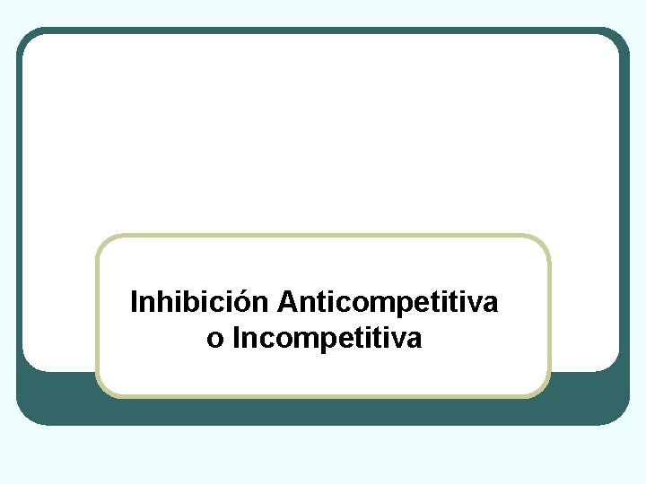 Inhibición Anticompetitiva o Incompetitiva 