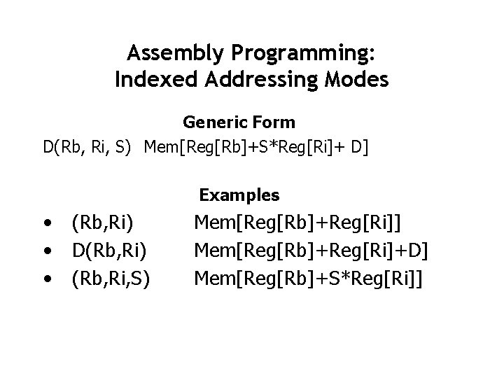 Assembly Programming: Indexed Addressing Modes Generic Form D(Rb, Ri, S) Mem[Reg[Rb]+S*Reg[Ri]+ D] Examples •