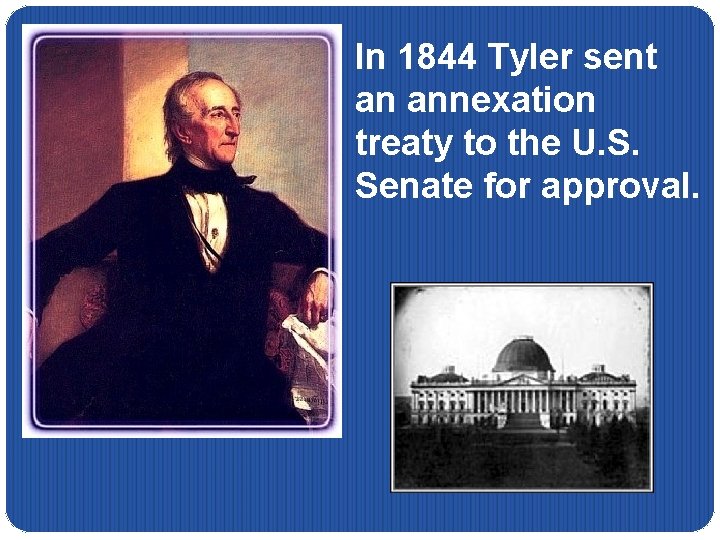 In 1844 Tyler sent an annexation treaty to the U. S. Senate for approval.