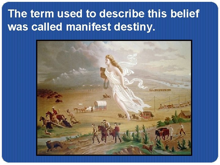 The term used to describe this belief was called manifest destiny. 