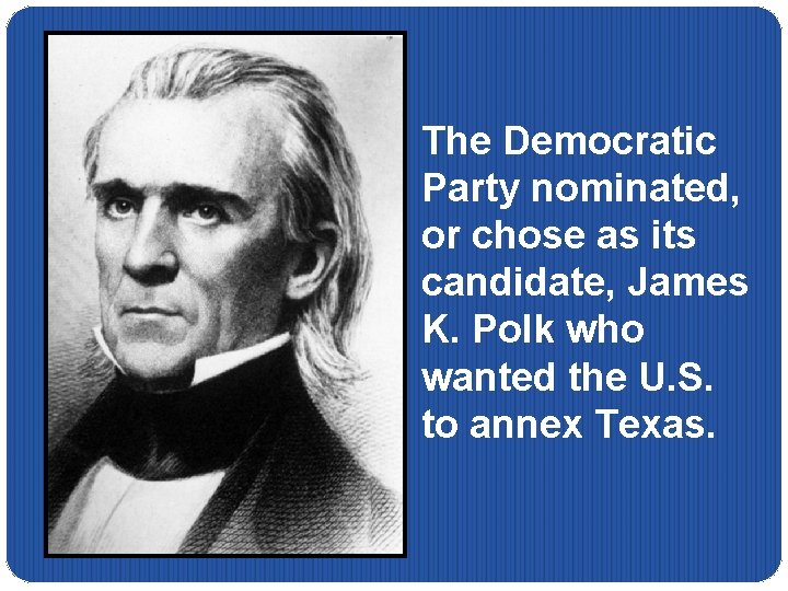 The Democratic Party nominated, or chose as its candidate, James K. Polk who wanted