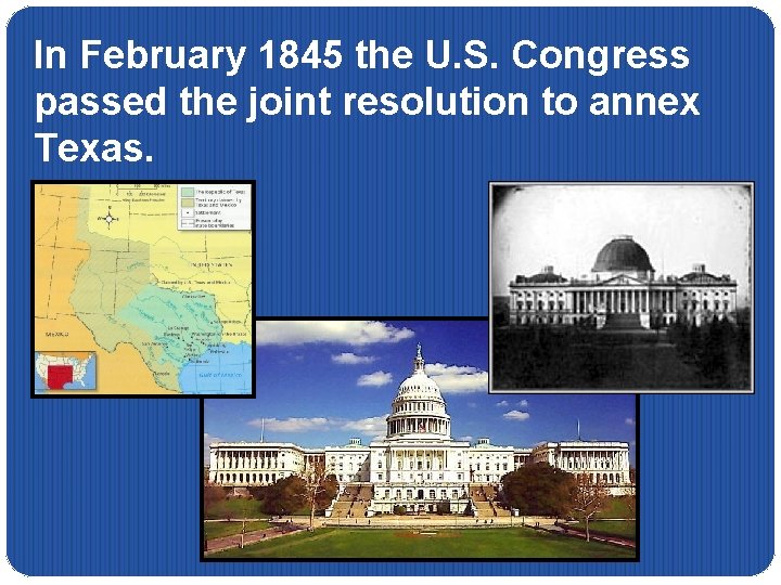 In February 1845 the U. S. Congress passed the joint resolution to annex Texas.