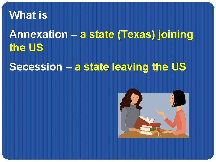 What is Annexation – a state (Texas) joining the US Secession – a state