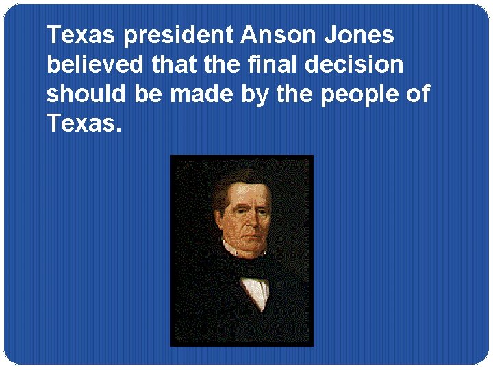 Texas president Anson Jones believed that the final decision should be made by the