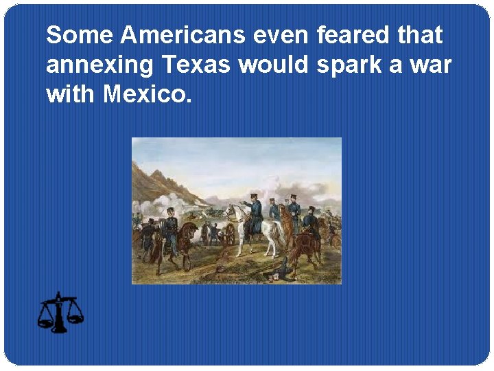 Some Americans even feared that annexing Texas would spark a war with Mexico. 