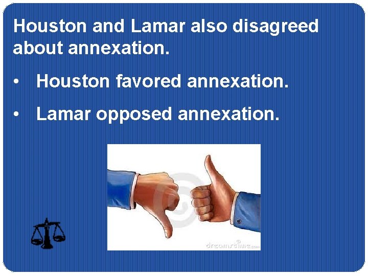 Houston and Lamar also disagreed about annexation. • Houston favored annexation. • Lamar opposed