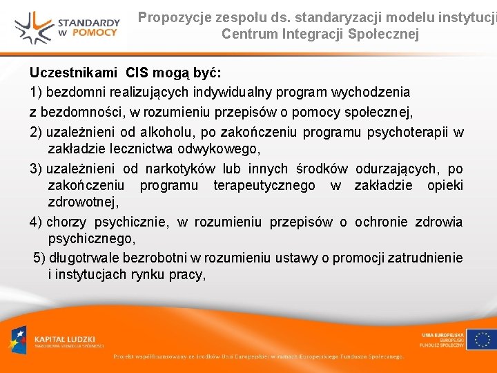Propozycje zespołu ds. standaryzacji modelu instytucji Centrum Integracji Społecznej Uczestnikami CIS mogą być: 1)