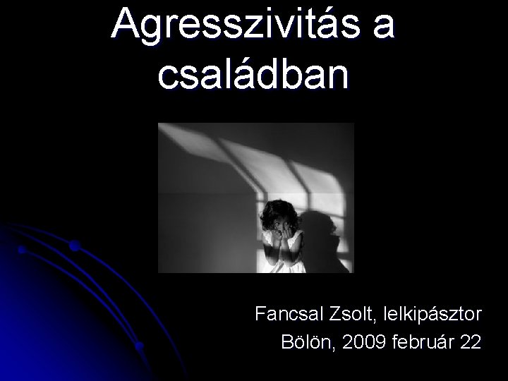 Agresszivitás a családban Fancsal Zsolt, lelkipásztor Bölön, 2009 február 22 