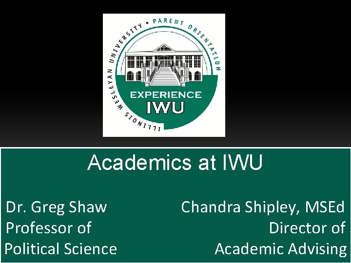 Academics at IWU Dr. Greg Shaw Professor of Political Science Chandra Shipley, MSEd Director Academics at IWU Dr. Greg Shaw Professor of Political Science Chandra Shipley, MSEd Director