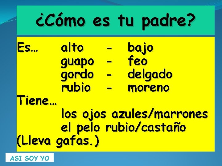 ¿Cómo es tu padre? Es… Tiene… alto guapo gordo rubio - bajo feo delgado