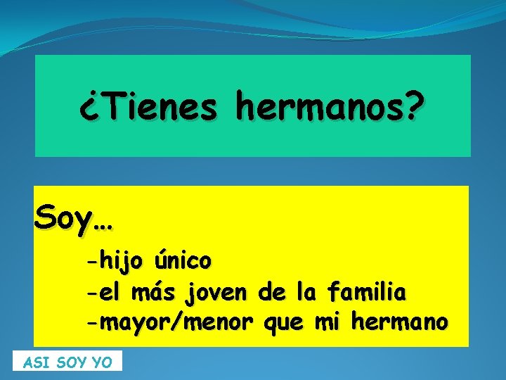 ¿Tienes hermanos? Soy… -hijo único -el más joven de la familia -mayor/menor que mi