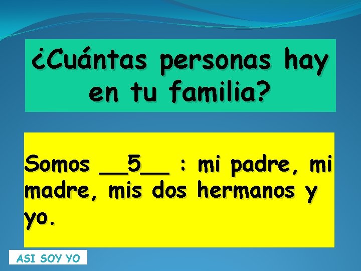 ¿Cuántas personas hay en tu familia? Somos __5__ : mi padre, mi madre, mis